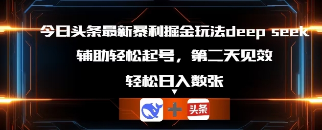 今日头条最新暴利掘金玩法deepseek,辅助轻松矩阵当天起号,第二天见收益,轻松日入数张