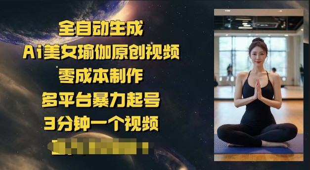 全自动生成Ai美女瑜伽原创视频，零成本制作，多平台暴力起号，3分钟一个视频，日入多张-轻资本网