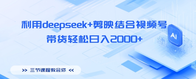 利用deepseek+剪映结合视频号，带货轻松日入多张-轻资本网