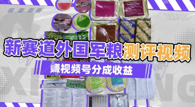 利用外国军粮测评视频，挣视频号分成计划收益，制作简单，适合宝妈、上班族、大学生-轻资本网