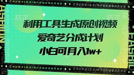 利用工具生成原创视频，爱奇艺分成计划，小白可月入过w+-轻资本网