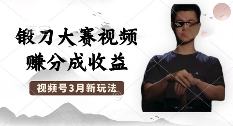 制作锻刀大赛视频，撸视频号分成计划收益，操作简单，轻松月入过W-轻资本网