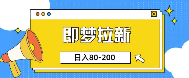 即梦ai拉新，比较简单的项目，小白日入80-200-轻资本网