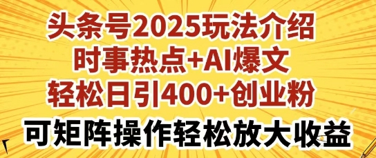 头条号2025玩法介绍，时事热点+AI爆文，轻松日引400+创业粉，可矩阵操作轻松放大收益-轻资本网