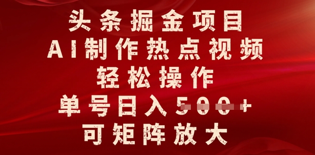 头条掘金项目，AI制作热点视频，轻松操作，单号日入多张，可矩阵放大-轻资本网