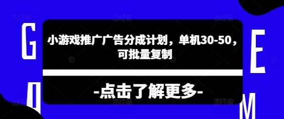 小游戏推广广告分成计划，单机30-50，可批量复制-轻资本网