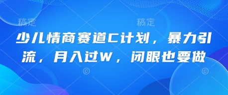 少儿情商赛道C计划，暴力引流，月入过W，闭眼也要做-轻资本网