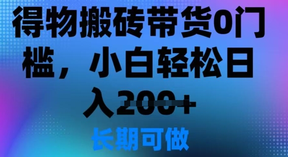 得物搬砖带货0门槛，小白轻松日入2张-轻资本网