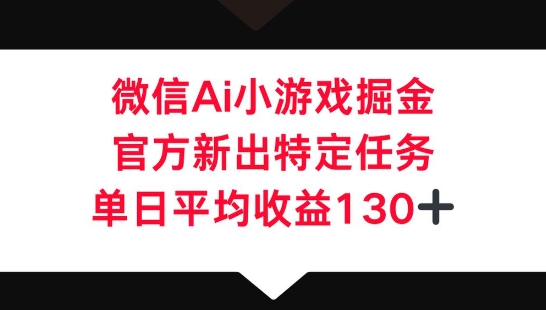 微信AI小游戏掘金，官方新出特定任务，单日平均收益130+-轻资本网