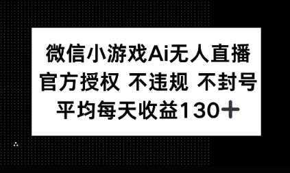 微信小游戏AI无人直播，不违规 不封号，官方授权 每天收益1张+-轻资本网