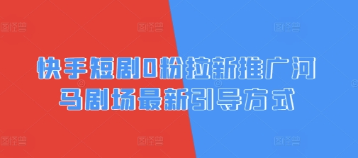 快手短剧0粉拉新推广河马剧场最新引导方式-轻资本网
