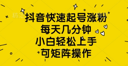 抖音快速起号涨粉，每天几分钟，小白轻松上手，可矩阵操作-轻资本网