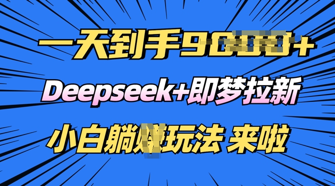 日入多张，Deepseek+即梦拉新，新手躺挣攻略来啦-轻资本网
