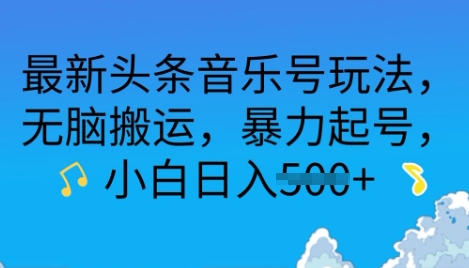 最新头条音乐号玩法，无脑搬运，暴力起号，小白日入多张-轻资本网
