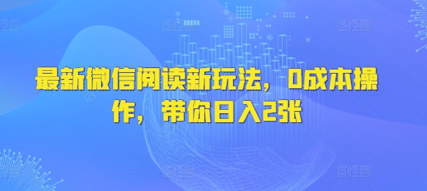 最新微信阅读新玩法，0成本操作，带你日入2张-轻资本网