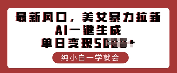 最新风口，美女暴力拉新，AI一键生成，单日变现多张，纯小白一学就会-轻资本网