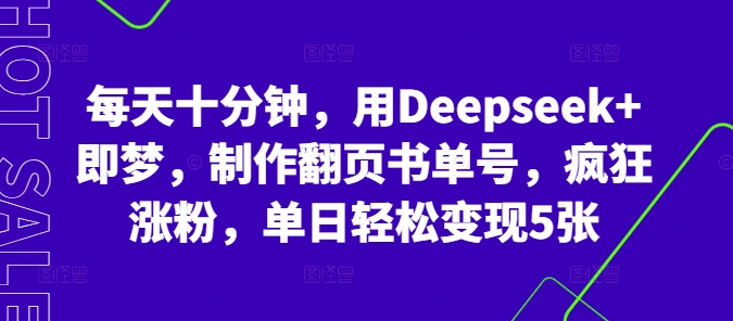 每天十分钟，用Deepseek+即梦，制作翻页书单号，疯狂涨粉，单日轻松变现5张-轻资本网