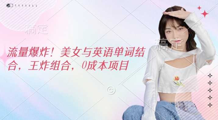 流量爆炸，美女与英语单词结合，王炸组合，0成本项目-轻资本网