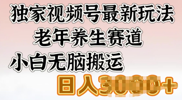 独家视频号最新玩法,老年养生赛道,小白无脑搬运,日入多张