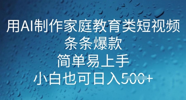 用AI做制作家庭教育类短视频，条条爆款，简单易上手， 小白也可日入5张-轻资本网