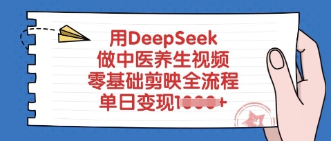 用DeepSeek做中医养生视频，零基础剪映全流程，单日变现多张-轻资本网