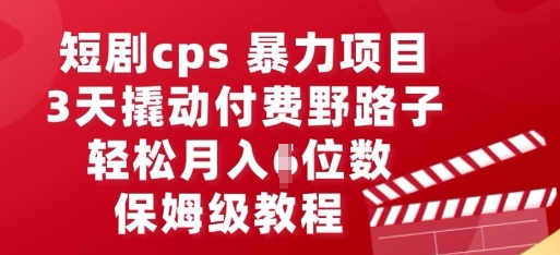短剧cps暴力项目,3天撬动付费野路子,有人偷偷月入五位数,保姆级教程