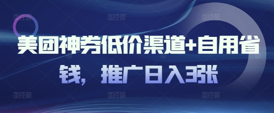 美团神券低价渠道+自用省钱，推广日入3张-轻资本网
