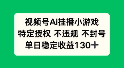视频号AI挂播小游戏，不违规不封号，单日稳定收益100+-轻资本网