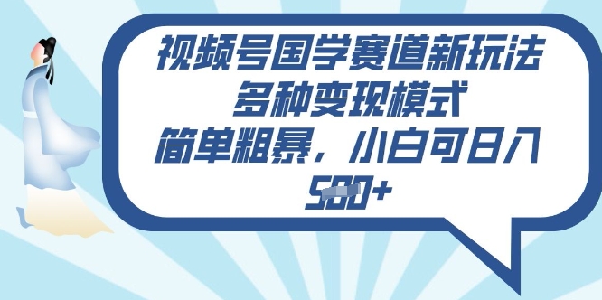 视频号国学赛道新玩法，多种变现模式，简单粗暴，小白可日入5张-轻资本网