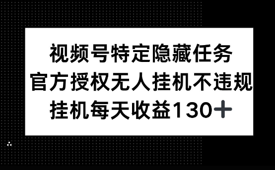 视频号特定隐藏任务，官方授权 无人挂播，单号每天收益130+-轻资本网