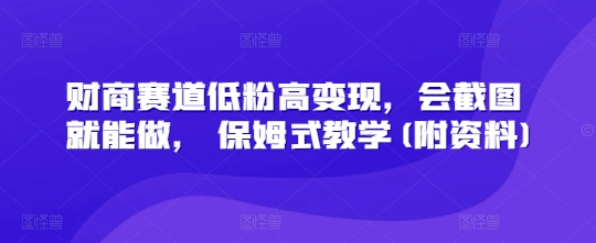 财商赛道低粉高变现，会截图就能做， 保姆式教学(附资料)-轻资本网