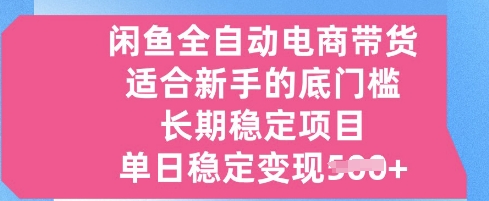闲鱼全自动电商带货，适合新手的底门槛的长期稳定项目，单日稳定变现5张【揭秘】-轻资本网