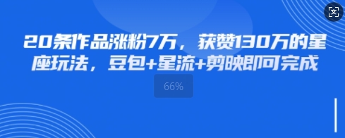 20条作品涨粉7W，获赞130W的星座玩法，豆包+星流+剪映即可完成-轻资本网