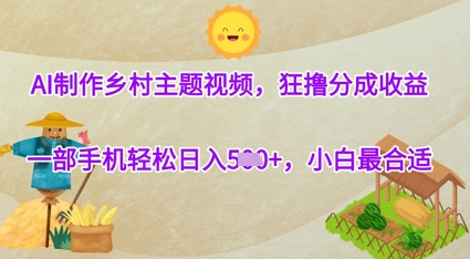 AI制作乡村主题视频，狂撸分成收益，一部手机轻松日入几张，小白最合适-轻资本网