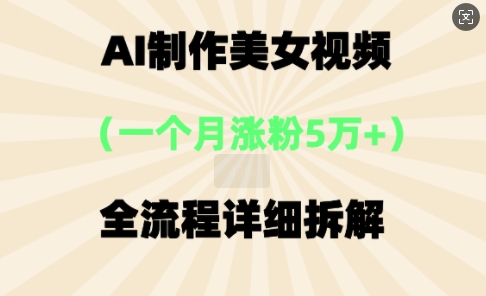 AI制作美⼥视频，⼀个⽉涨粉5万，全流程详细拆解-轻资本网