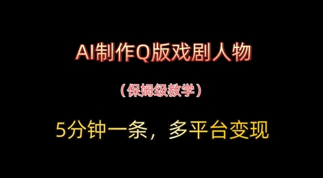 AI制作Q版戏剧人物，5分钟一条，中老年经济变现新思路-轻资本网