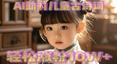 AI助力儿童古诗词,轻松涨粉10W+
