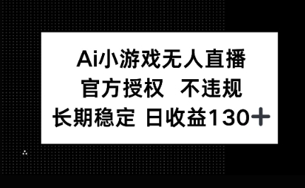 AI小游戏无人直播，官方授权 不违规，单日平均收益100+-轻资本网
