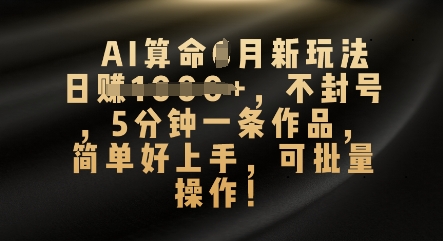 AI算命4月新玩法，日入数张，不封号，5分钟一条作品，简单好上手，可批量操作-轻资本网