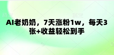 AI老奶奶，7天涨粉1w，每天3张+收益轻松到手-轻资本网
