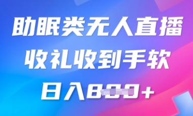B站助眠类无人直播，2025蓝海赛道，操作简单，礼物收到手软，轻松日入数张-轻资本网