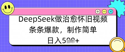 DeepSeek做治愈怀旧视频，条条爆款，制作简单，日入数张-轻资本网