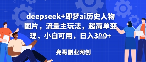 deepseek+即梦ai历史人物图片，流量主玩法，超简单变现，小白可用，日入3张-轻资本网