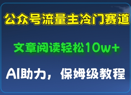 公众号流量主冷门赛道，文章阅读轻松10w+，AI助力，保姆级教程-轻资本网