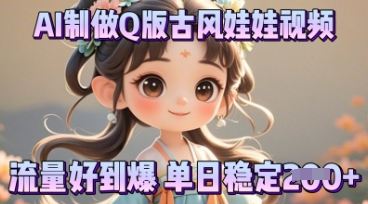 利用AI制做Q版古风娃娃视频，只需三步新手也能做出流量好到爆-轻资本网