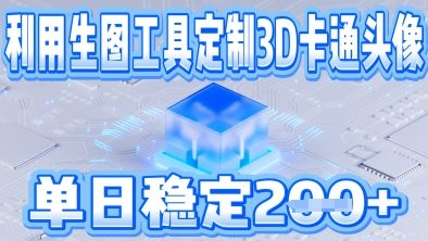 利用生图工具帮客户定制3D卡通头像，单日稳定2张-轻资本网