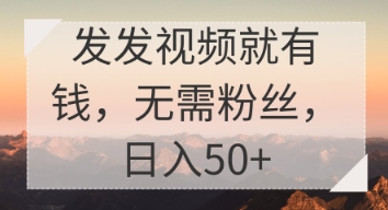 发发视频就有收益，无需粉丝，日入50+-轻资本网