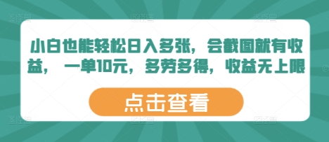 小白也能轻松日入多张，会截图就有收益， 一单10元，多劳多得，收益无上限-轻资本网