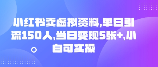 小红书卖虚拟资料，单日引流150人，当日变现5张+，小白可实操-轻资本网