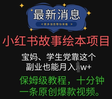 小红书故事绘本项目，宝妈、学生党靠这个副业也能月入过w+保姆级教程，十分钟一条原创爆款视频-轻资本网